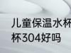 儿童保温水杯304可以吗 儿童保温水杯304好吗