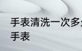 手表清洗一次多久 多长时间清洗一次手表
