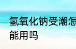 氢氧化钠受潮怎么办 氢氧化钠受潮还能用吗