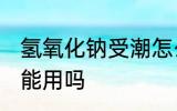 氢氧化钠受潮怎么办 氢氧化钠受潮还能用吗