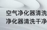 空气净化器清洗干净的方法 关于空气净化器清洗干净的方法