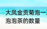 大凤金贡菊泡一次要几朵 大凤金贡菊泡泡茶的数量