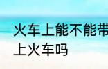 火车上能不能带花露水 花露水可以带上火车吗