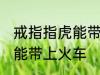 戒指指虎能带上火车吗 戒指指虎能不能带上火车