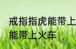 戒指指虎能带上火车吗 戒指指虎能不能带上火车