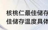 核桃仁最佳储存温度是多少 核桃仁最佳储存温度具体是多少
