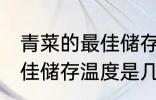 青菜的最佳储存温度是多少 青菜的最佳储存温度是几度