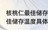 核桃仁最佳储存温度是多少 核桃仁最佳储存温度具体是多少