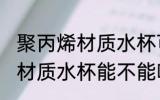 聚丙烯材质水杯可以喝开水吗 聚丙烯材质水杯能不能喝开水