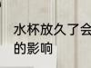 水杯放久了会有什么影响 水杯放久了的影响