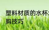塑料材质的水杯怎么选 塑料水杯的选购技巧