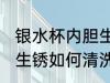 银水杯内胆生锈怎么清洗 银水杯内胆生锈如何清洗