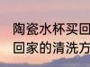 陶瓷水杯买回家怎么清洗 陶瓷水杯买回家的清洗方法
