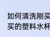 如何清洗刚买的塑料水杯 怎样清洗刚买的塑料水杯