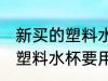 新买的塑料水杯要用开水烫么 新买的塑料水杯要用开水烫的吗