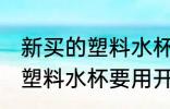 新买的塑料水杯要用开水烫么 新买的塑料水杯要用开水烫的吗