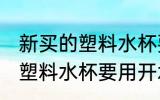 新买的塑料水杯要用开水烫么 新买的塑料水杯要用开水烫的吗
