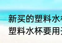 新买的塑料水杯要用开水烫么 新买的塑料水杯要用开水烫的吗
