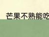 芒果不熟能吃吗 芒果不熟能不能吃