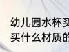 幼儿园水杯买材质的好处 幼儿园水杯买什么材质的好处