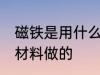 磁铁是用什么材料做的 磁铁是用哪种材料做的