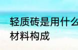 轻质砖是用什么材料做的 轻质砖是的材料构成