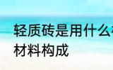轻质砖是用什么材料做的 轻质砖是的材料构成