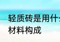 轻质砖是用什么材料做的 轻质砖是的材料构成
