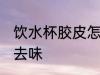 饮水杯胶皮怎么去味 饮水杯胶皮如何去味