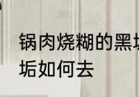 锅肉烧糊的黑垢怎么去 锅肉烧糊的黑垢如何去