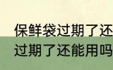 保鲜袋过期了还能用吗 家里的保鲜袋过期了还能用吗