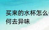 买来的水杯怎么去异味 买来的水杯如何去异味